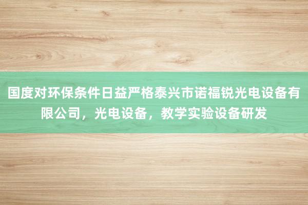 国度对环保条件日益严格泰兴市诺福锐光电设备有限公司，光电设备，教学实验设备研发